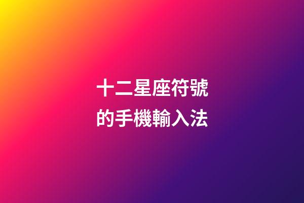 十二星座符號的手機輸入法-第1張-星座運勢-玄機派