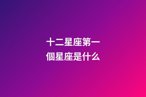 十二星座第一個星座是什么-第1張-星座運勢-玄機派