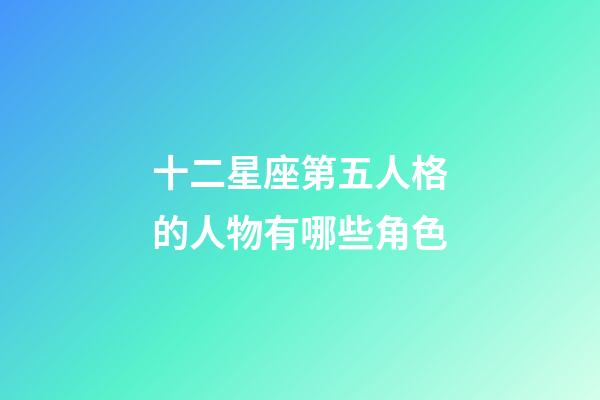 十二星座第五人格的人物有哪些角色-第1張-星座運勢-玄機派