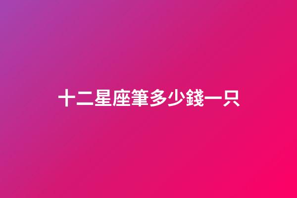 十二星座筆多少錢一只-第1張-星座運勢-玄機派