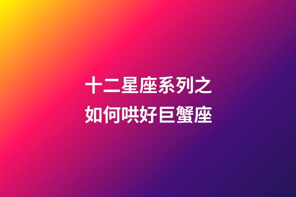 十二星座系列之如何哄好巨蟹座-第1張-星座運(yùn)勢-玄機(jī)派