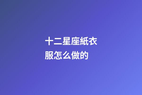 十二星座紙衣服怎么做的-第1張-星座運(yùn)勢(shì)-玄機(jī)派
