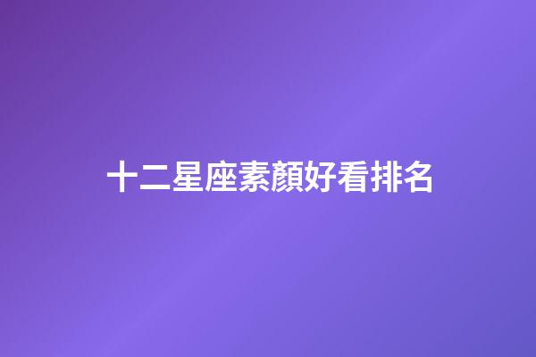十二星座素顏好看排名-第1張-星座運勢-玄機派