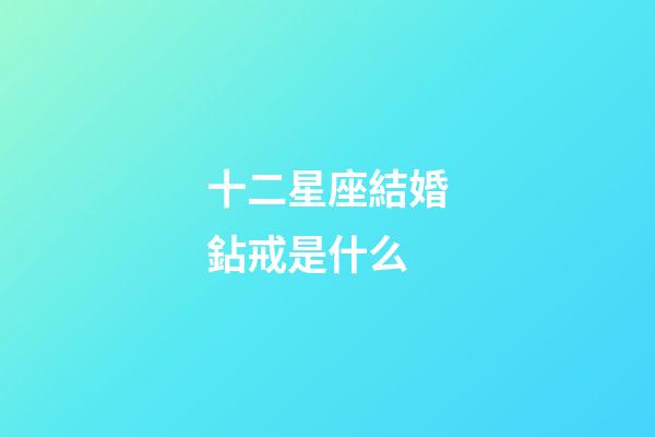 十二星座結婚鉆戒是什么-第1張-星座運勢-玄機派