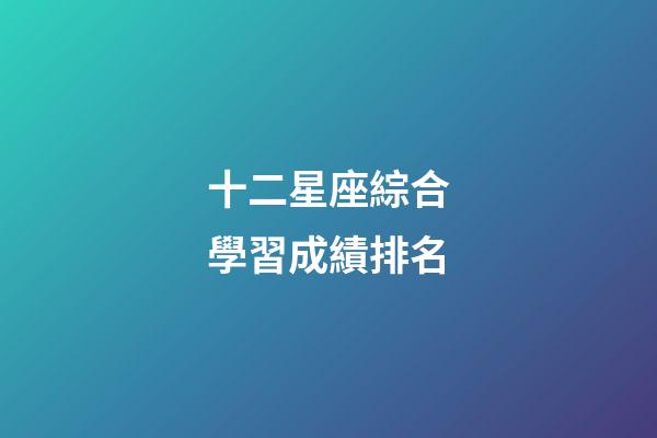 十二星座綜合學習成績排名-第1張-星座運勢-玄機派