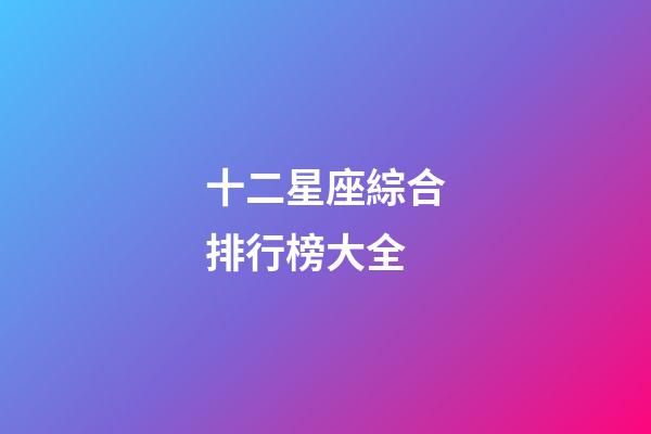 十二星座綜合排行榜大全-第1張-星座運勢-玄機派
