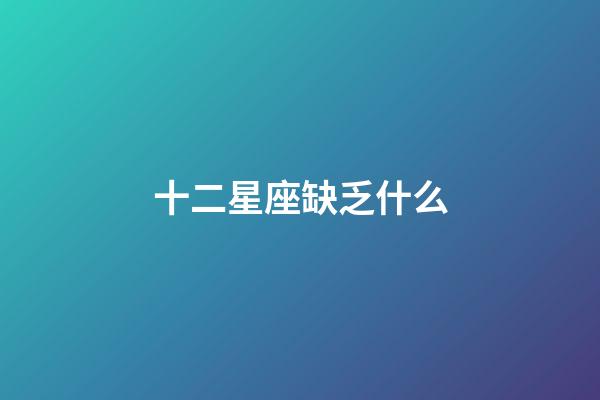 十二星座缺乏什么-第1張-星座運勢-玄機派