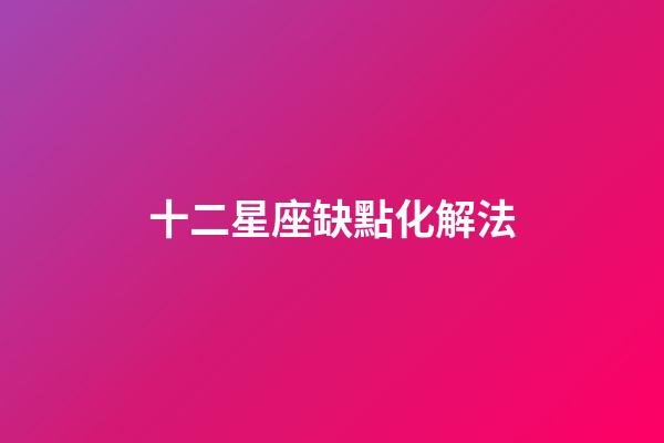 十二星座缺點化解法-第1張-星座運勢-玄機派