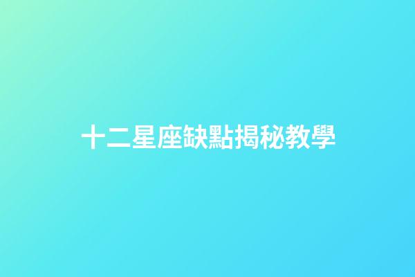 十二星座缺點揭秘教學-第1張-星座運勢-玄機派