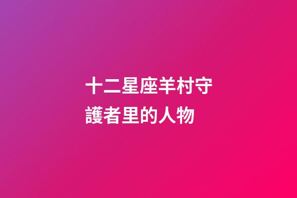 十二星座羊村守護者里的人物-第1張-星座運勢-玄機派