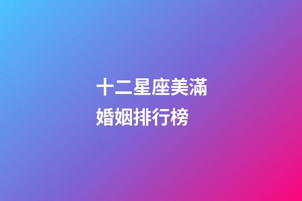 十二星座美滿婚姻排行榜-第1張-星座運(yùn)勢(shì)-玄機(jī)派