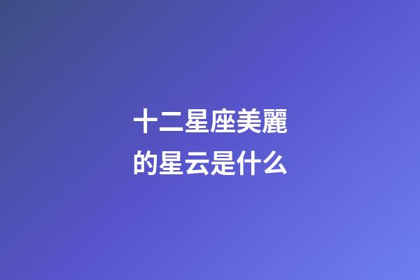十二星座美麗的星云是什么-第1張-星座運勢-玄機派