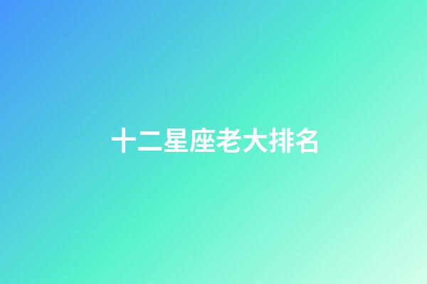 十二星座老大排名-第1張-星座運勢-玄機派
