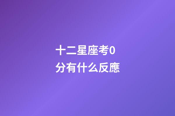十二星座考0分有什么反應-第1張-星座運勢-玄機派