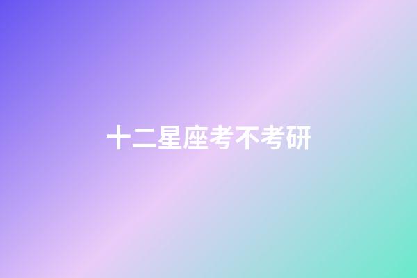 十二星座考不考研-第1張-星座運勢-玄機派