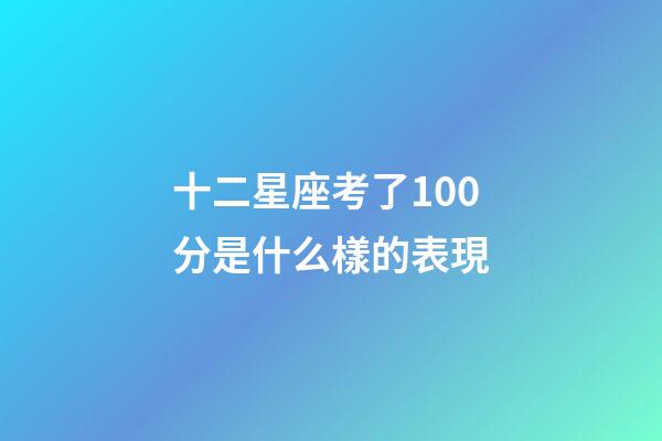 十二星座考了100分是什么樣的表現