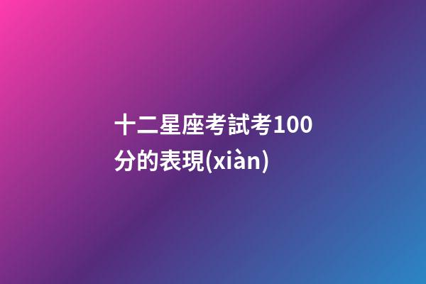 十二星座考試考100分的表現(xiàn)