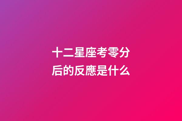 十二星座考零分后的反應是什么-第1張-星座運勢-玄機派