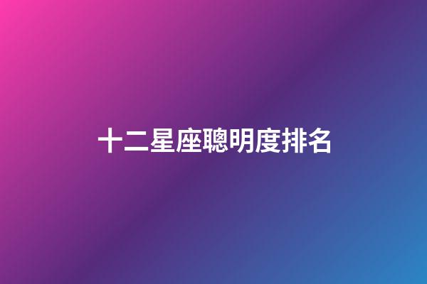 十二星座聰明度排名-第1張-星座運勢-玄機派