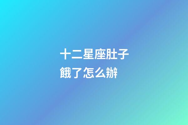 十二星座肚子餓了怎么辦-第1張-星座運(yùn)勢(shì)-玄機(jī)派