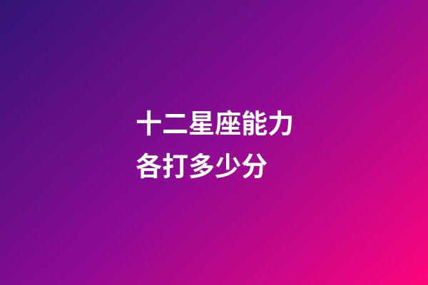 十二星座能力各打多少分-第1張-星座運勢-玄機派