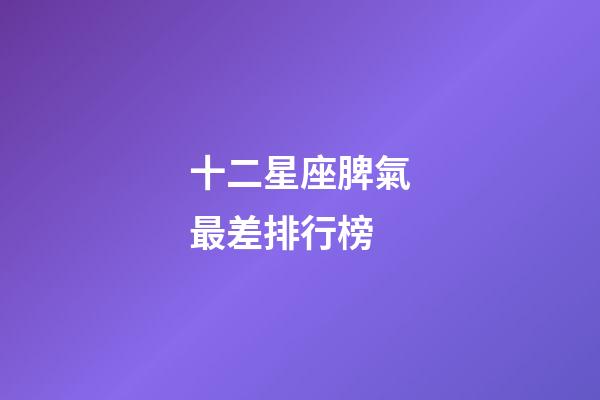 十二星座脾氣最差排行榜-第1張-星座運(yùn)勢-玄機(jī)派