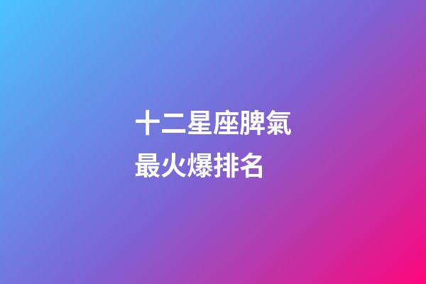 十二星座脾氣最火爆排名-第1張-星座運(yùn)勢-玄機(jī)派