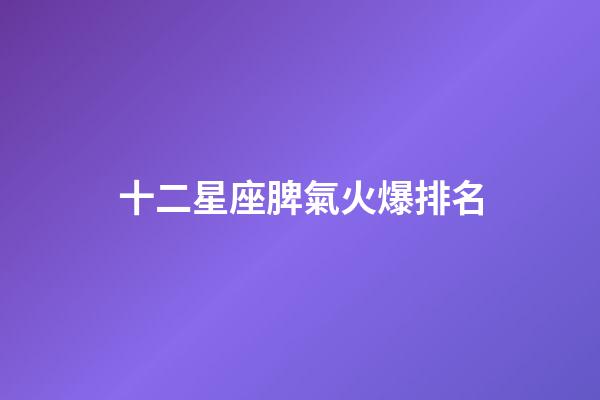 十二星座脾氣火爆排名-第1張-星座運(yùn)勢(shì)-玄機(jī)派