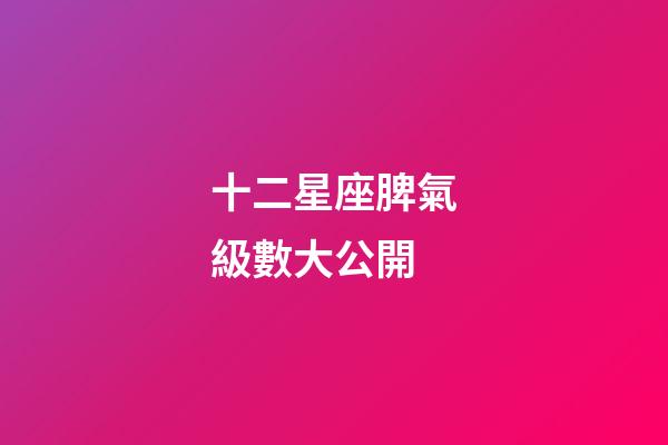 十二星座脾氣級數大公開-第1張-星座運勢-玄機派