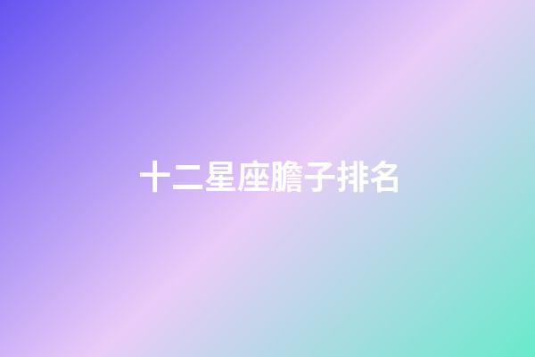 十二星座膽子排名-第1張-星座運勢-玄機派