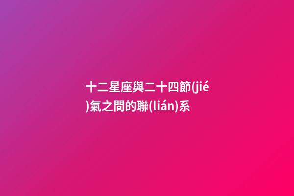 十二星座與二十四節(jié)氣之間的聯(lián)系-第1張-星座運(yùn)勢(shì)-玄機(jī)派