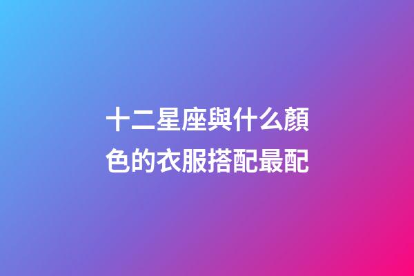十二星座與什么顏色的衣服搭配最配-第1張-星座運勢-玄機派