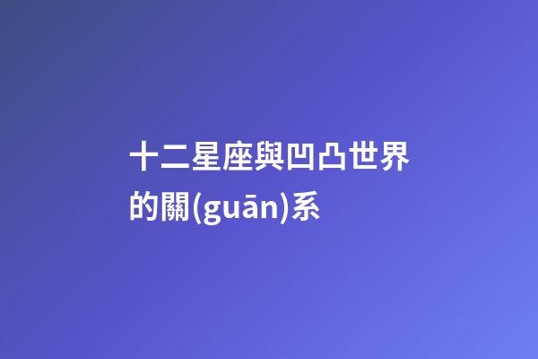 十二星座與凹凸世界的關(guān)系-第1張-星座運(yùn)勢-玄機(jī)派