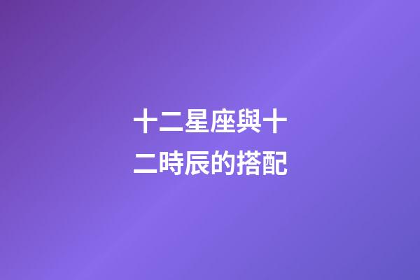 十二星座與十二時辰的搭配-第1張-星座運勢-玄機派