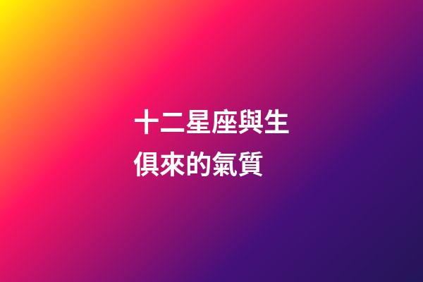 十二星座與生俱來的氣質-第1張-星座運勢-玄機派