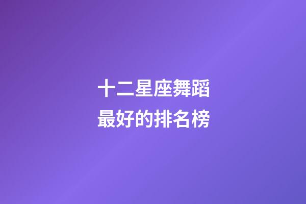 十二星座舞蹈最好的排名榜-第1張-星座運勢-玄機派
