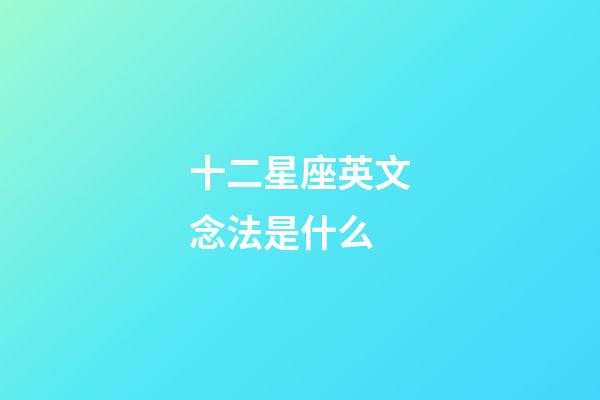 十二星座英文念法是什么-第1張-星座運(yùn)勢(shì)-玄機(jī)派