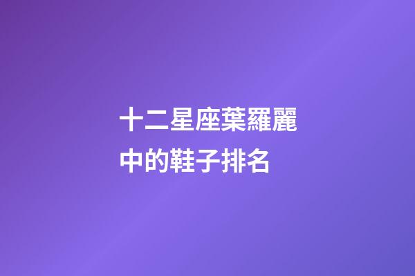 十二星座葉羅麗中的鞋子排名-第1張-星座運勢-玄機派