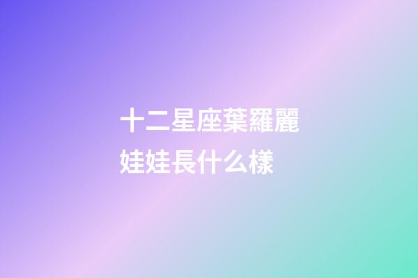 十二星座葉羅麗娃娃長什么樣-第1張-星座運勢-玄機派