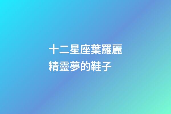 十二星座葉羅麗精靈夢的鞋子-第1張-星座運勢-玄機派
