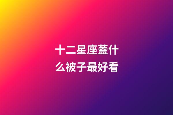 十二星座蓋什么被子最好看-第1張-星座運(yùn)勢(shì)-玄機(jī)派
