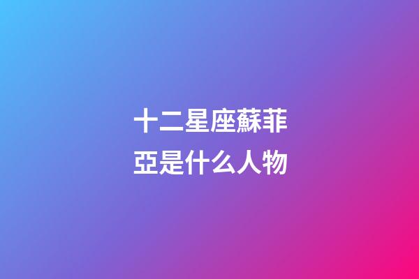 十二星座蘇菲亞是什么人物-第1張-星座運(yùn)勢-玄機(jī)派