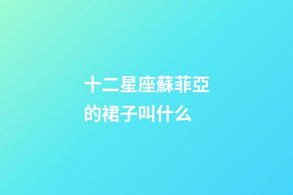 十二星座蘇菲亞的裙子叫什么-第1張-星座運(yùn)勢(shì)-玄機(jī)派