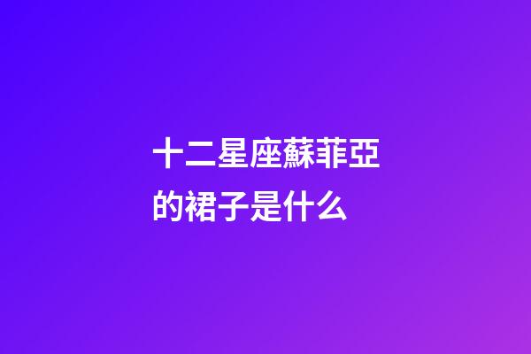 十二星座蘇菲亞的裙子是什么-第1張-星座運勢-玄機派