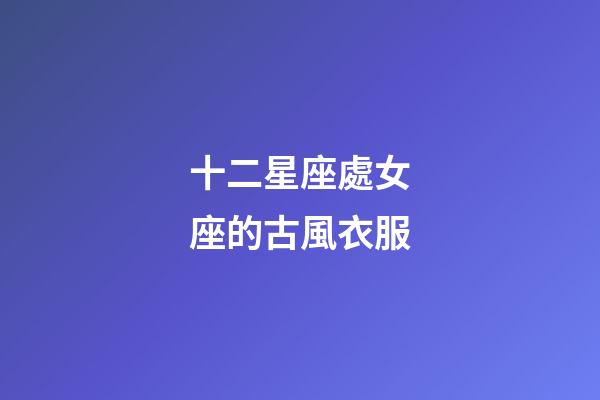 十二星座處女座的古風衣服-第1張-星座運勢-玄機派