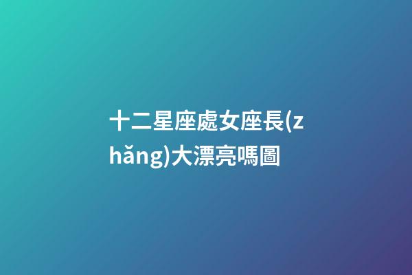 十二星座處女座長(zhǎng)大漂亮嗎圖-第1張-星座運(yùn)勢(shì)-玄機(jī)派
