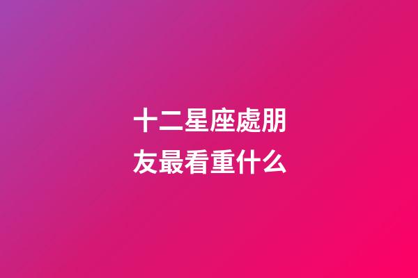 十二星座處朋友最看重什么-第1張-星座運勢-玄機派