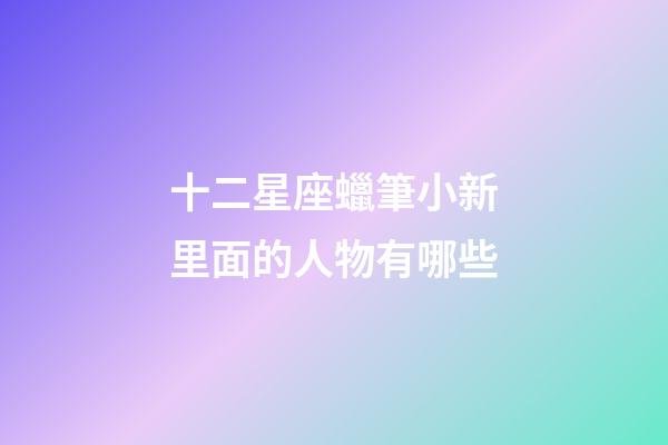 十二星座蠟筆小新里面的人物有哪些
