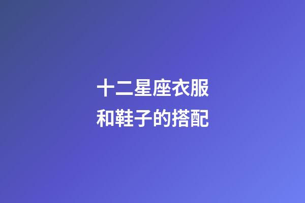 十二星座衣服和鞋子的搭配-第1張-星座運勢-玄機派