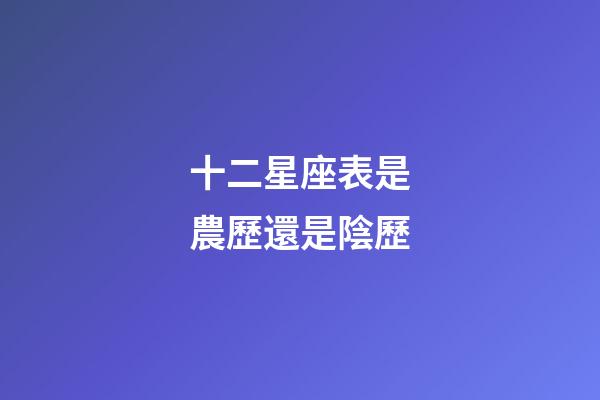 十二星座表是農歷還是陰歷-第1張-星座運勢-玄機派